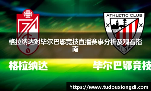格拉纳达对毕尔巴鄂竞技直播赛事分析及观看指南