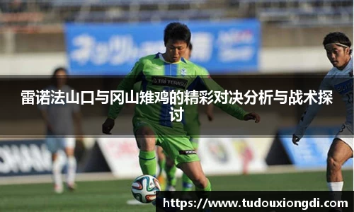 雷诺法山口与冈山雉鸡的精彩对决分析与战术探讨
