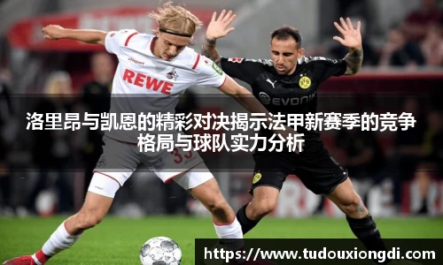 洛里昂与凯恩的精彩对决揭示法甲新赛季的竞争格局与球队实力分析