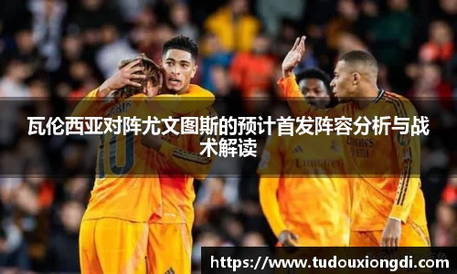 瓦伦西亚对阵尤文图斯的预计首发阵容分析与战术解读