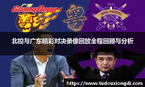 北控与广东精彩对决录像回放全程回顾与分析