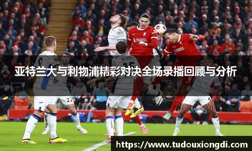 亚特兰大与利物浦精彩对决全场录播回顾与分析