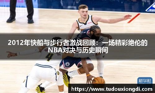 2012年快船与步行者激战回顾：一场精彩绝伦的NBA对决与历史瞬间