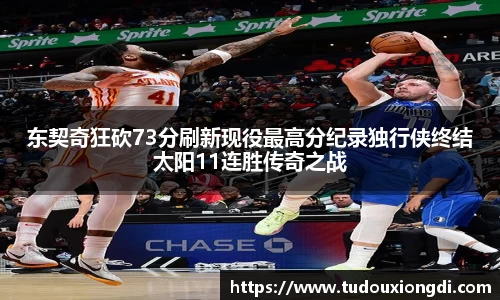 东契奇狂砍73分刷新现役最高分纪录独行侠终结太阳11连胜传奇之战