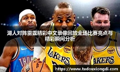 湖人对阵雷霆精彩中文录像回放全场比赛亮点与精彩瞬间分析