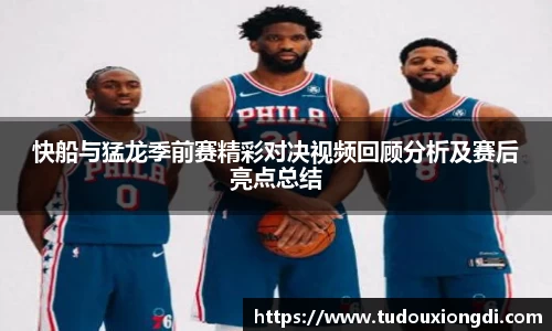 快船与猛龙季前赛精彩对决视频回顾分析及赛后亮点总结