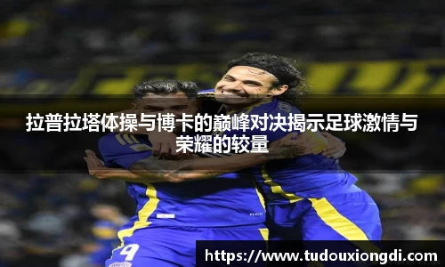 拉普拉塔体操与博卡的巅峰对决揭示足球激情与荣耀的较量