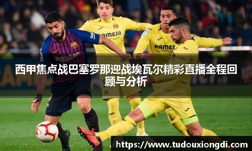 西甲焦点战巴塞罗那迎战埃瓦尔精彩直播全程回顾与分析