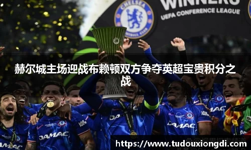 赫尔城主场迎战布赖顿双方争夺英超宝贵积分之战