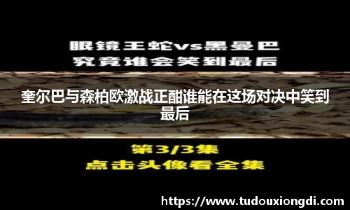 奎尔巴与森柏欧激战正酣谁能在这场对决中笑到最后