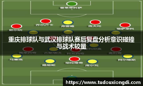 重庆排球队与武汉排球队赛后复盘分析意识碰撞与战术较量