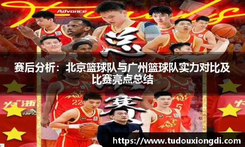 赛后分析：北京篮球队与广州篮球队实力对比及比赛亮点总结
