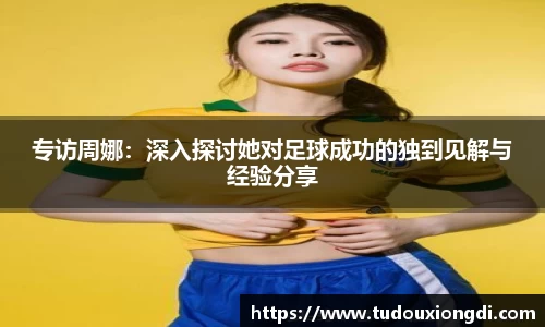 专访周娜：深入探讨她对足球成功的独到见解与经验分享