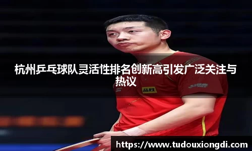 杭州乒乓球队灵活性排名创新高引发广泛关注与热议