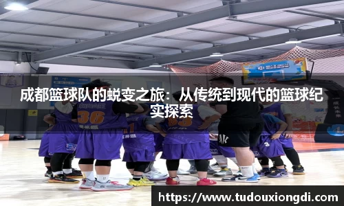 成都篮球队的蜕变之旅：从传统到现代的篮球纪实探索