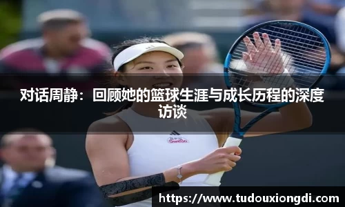 对话周静：回顾她的篮球生涯与成长历程的深度访谈