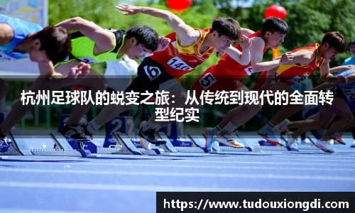 杭州足球队的蜕变之旅：从传统到现代的全面转型纪实